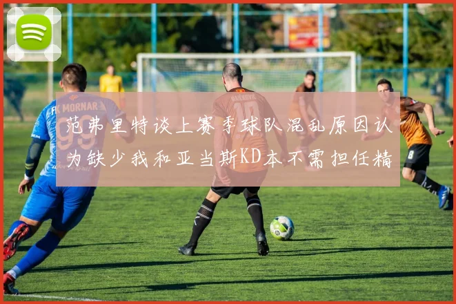 范弗里特谈上赛季球队混乱原因认为缺少我和亚当斯KD本不需担任精神领袖