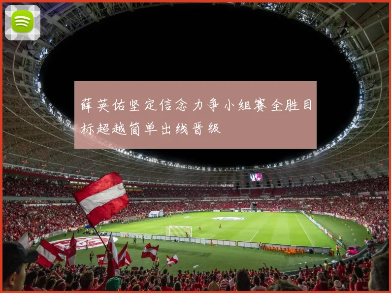 薛英佑坚定信念力争小组赛全胜目标超越简单出线晋级