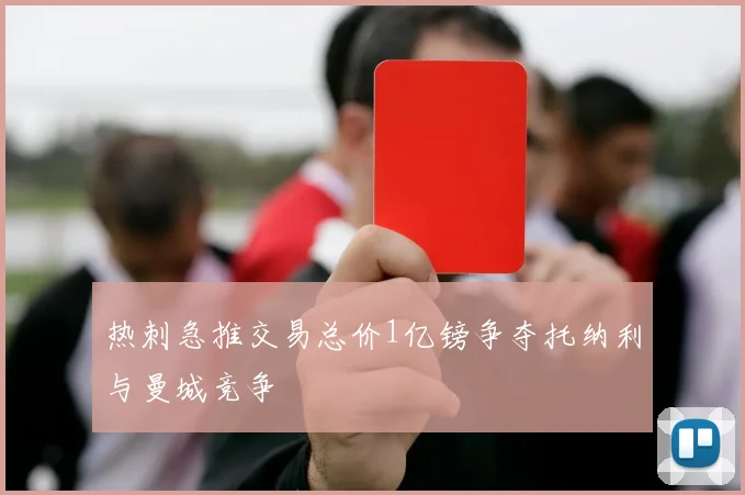 热刺急推交易总价1亿镑争夺托纳利与曼城竞争