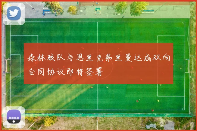 森林狼队与恩里克弗里曼达成双向合同协议即将签署