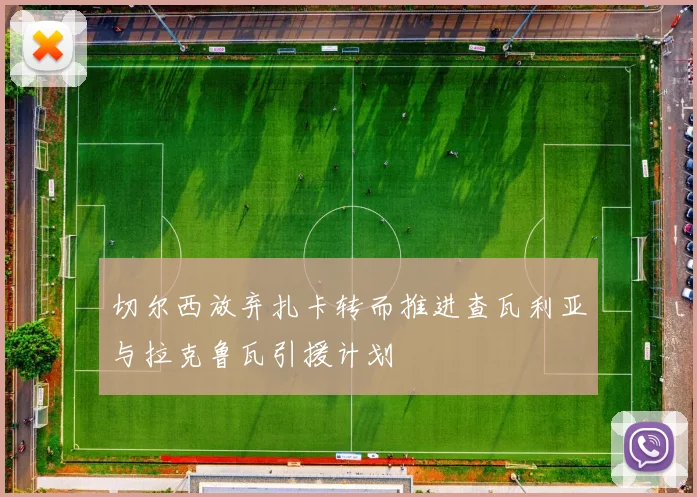 切尔西放弃扎卡转而推进查瓦利亚与拉克鲁瓦引援计划