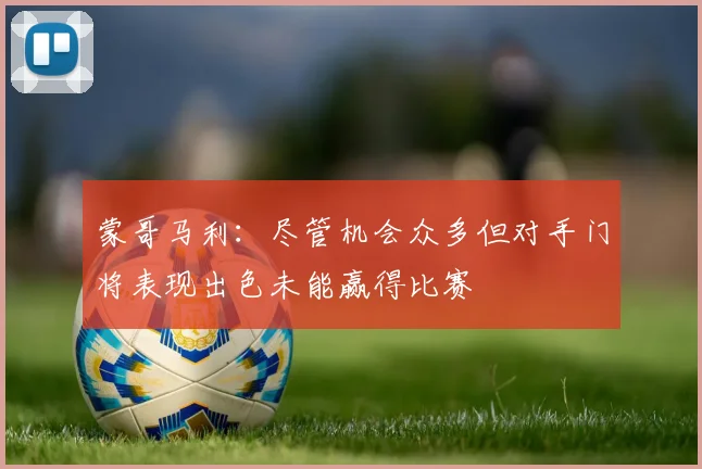 蒙哥马利：尽管机会众多但对手门将表现出色未能赢得比赛