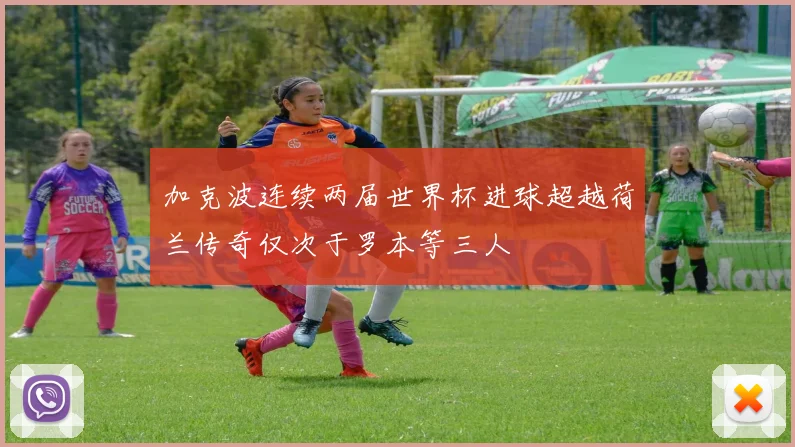 加克波连续两届世界杯进球超越荷兰传奇仅次于罗本等三人